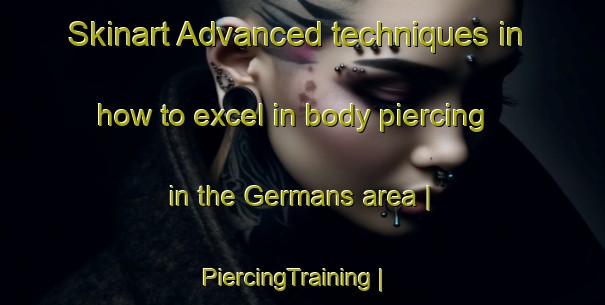 Skinart Advanced techniques in how to excel in body piercing in the Germans area | PiercingTraining | PiercingClasses | SkinartTraining-United States